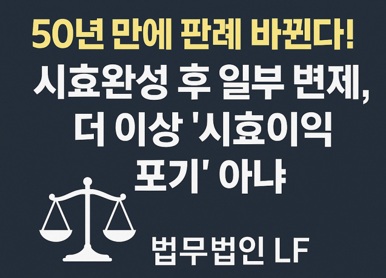 대법원 전원합의체, 50년 만에 판례 변경! 시효완성 후 일부 변제 = ‘시효이익 포기’ 아니다